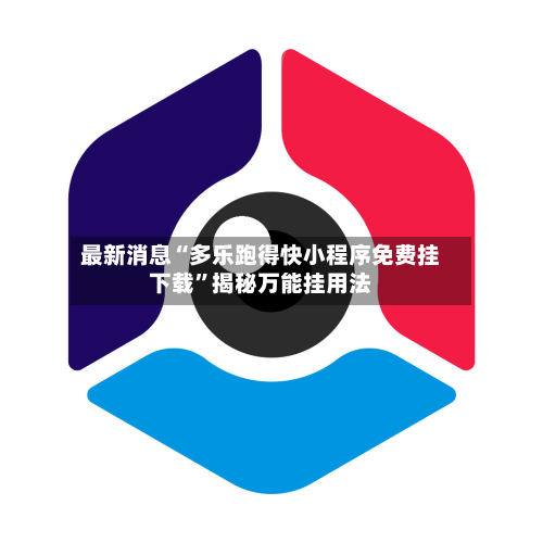 最新消息“多乐跑得快小程序免费挂下载”揭秘万能挂用法-第1张图片
