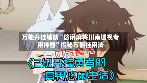 万能开挂辅助“悠闲麻将川南透视专用神器”揭秘万能挂用法-第1张图片