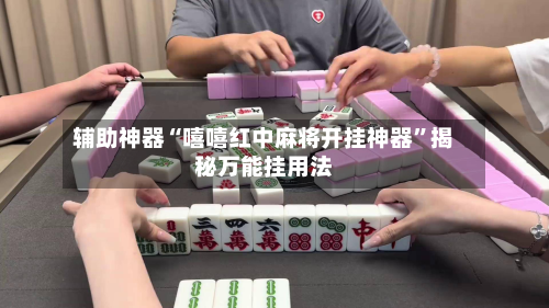 辅助神器“嘻嘻红中麻将开挂神器”揭秘万能挂用法-第2张图片