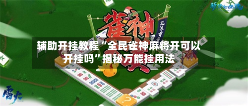 辅助开挂教程“全民雀神麻将开可以开挂吗	”揭秘万能挂用法-第1张图片