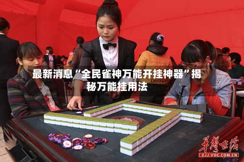最新消息“全民雀神万能开挂神器”揭秘万能挂用法-第3张图片