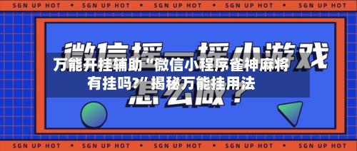 万能开挂辅助“微信小程序雀神麻将有挂吗?”揭秘万能挂用法-第1张图片