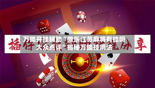 万能开挂辅助“微乐江苏麻将有挂吗大众点评”揭秘万能挂用法-第1张图片