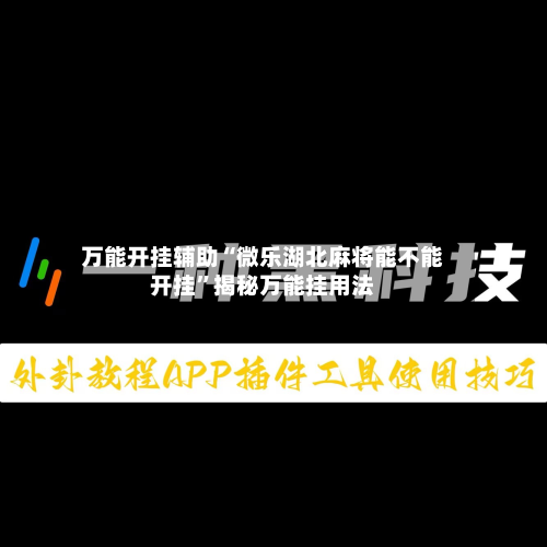 万能开挂辅助“微乐湖北麻将能不能开挂”揭秘万能挂用法-第1张图片