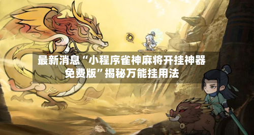 最新消息“小程序雀神麻将开挂神器免费版”揭秘万能挂用法-第1张图片