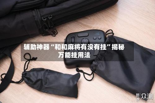 辅助神器“和和麻将有没有挂”揭秘万能挂用法-第1张图片