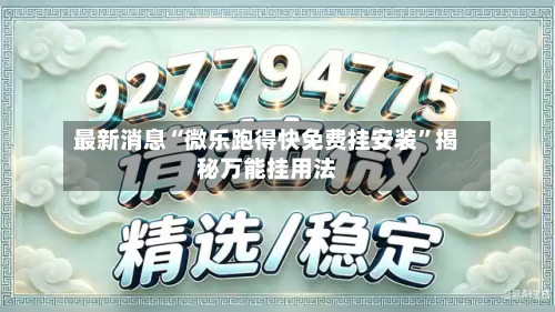 最新消息“微乐跑得快免费挂安装”揭秘万能挂用法-第1张图片