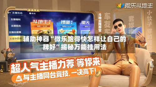 辅助神器“微乐跑得快怎样让自己的牌好”揭秘万能挂用法-第1张图片
