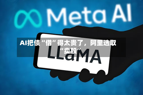 AI把债“借	”得太贵了，阿里选取“卖股”-第3张图片