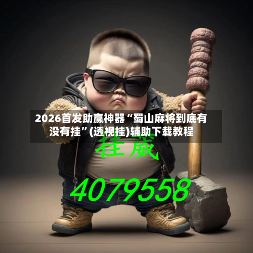 2026首发助赢神器“蜀山麻将到底有没有挂”(透视挂)辅助下载教程-第1张图片