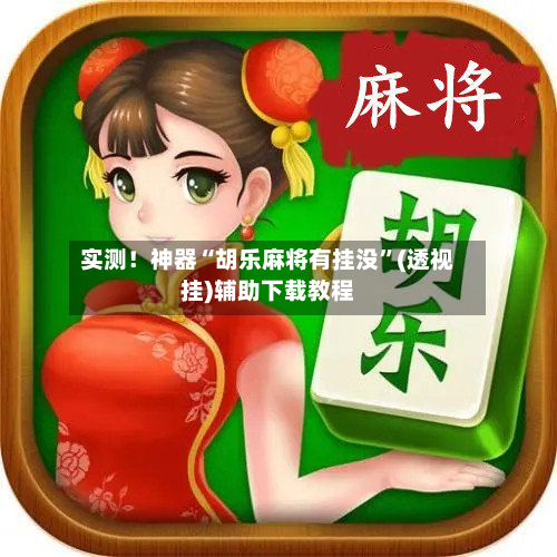实测！神器“胡乐麻将有挂没”(透视挂)辅助下载教程-第3张图片