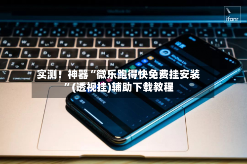 实测！神器“微乐跑得快免费挂安装”(透视挂)辅助下载教程-第1张图片
