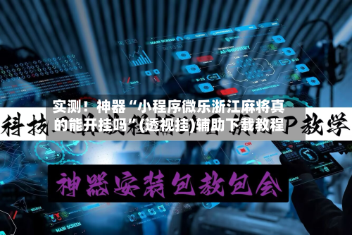 实测！神器“小程序微乐浙江麻将真的能开挂吗”(透视挂)辅助下载教程-第1张图片