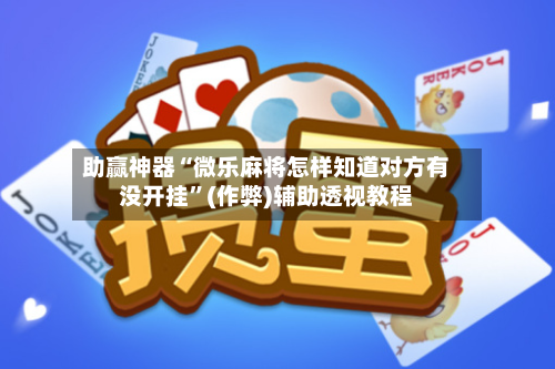助赢神器“微乐麻将怎样知道对方有没开挂	”(作弊)辅助透视教程-第3张图片