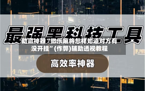 助赢神器“微乐麻将怎样知道对方有没开挂”(作弊)辅助透视教程-第2张图片