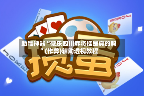 助赢神器“微乐四川麻将挂是真的吗”(作弊)辅助透视教程-第1张图片