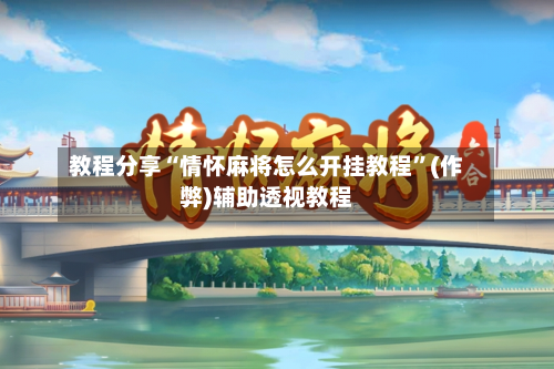 教程分享“情怀麻将怎么开挂教程”(作弊)辅助透视教程-第1张图片