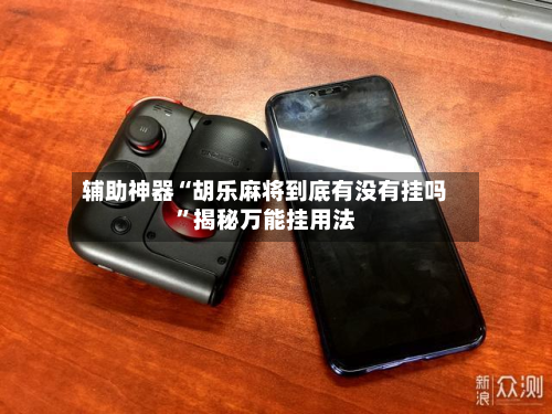 辅助神器“胡乐麻将到底有没有挂吗”揭秘万能挂用法-第1张图片