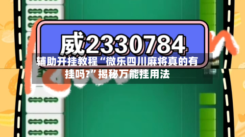辅助开挂教程“微乐四川麻将真的有挂吗?	”揭秘万能挂用法-第1张图片