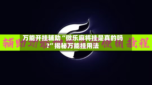 万能开挂辅助“微乐麻将挂是真的吗?”揭秘万能挂用法-第1张图片