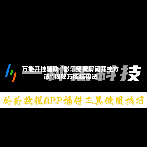 万能开挂辅助“微乐免费房间开挂方法	”揭秘万能挂用法-第3张图片