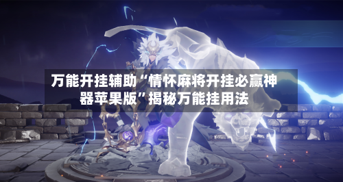 万能开挂辅助“情怀麻将开挂必赢神器苹果版”揭秘万能挂用法-第1张图片