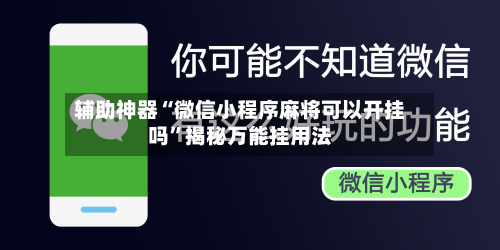 辅助神器“微信小程序麻将可以开挂吗”揭秘万能挂用法-第1张图片