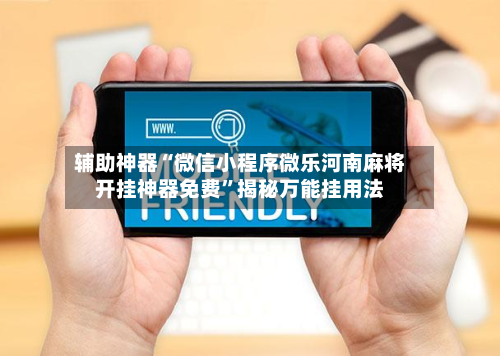 辅助神器“微信小程序微乐河南麻将开挂神器免费”揭秘万能挂用法-第1张图片