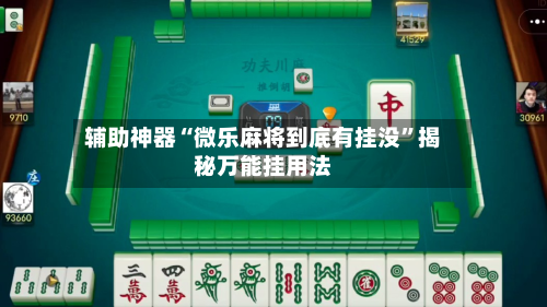 辅助神器“微乐麻将到底有挂没”揭秘万能挂用法-第1张图片