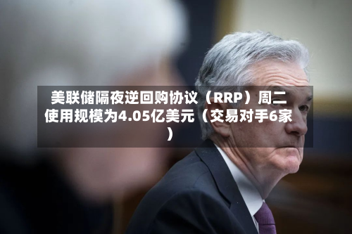 美联储隔夜逆回购协议（RRP）周二使用规模为4.05亿美元（交易对手6家）-第2张图片