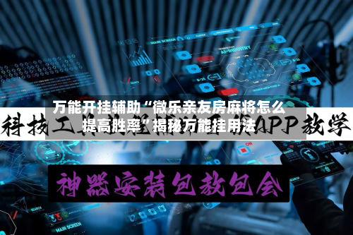 万能开挂辅助“微乐亲友房麻将怎么提高胜率	”揭秘万能挂用法-第1张图片