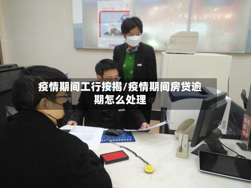 疫情期间工行按揭/疫情期间房贷逾期怎么处理-第1张图片
