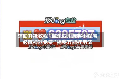 辅助开挂教程“微乐四川麻将小程序必赢神器免费”揭秘万能挂用法-第1张图片