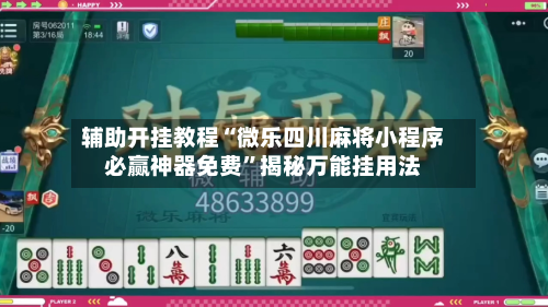 辅助开挂教程“微乐四川麻将小程序必赢神器免费”揭秘万能挂用法-第3张图片