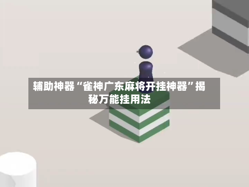 辅助神器“雀神广东麻将开挂神器”揭秘万能挂用法-第3张图片