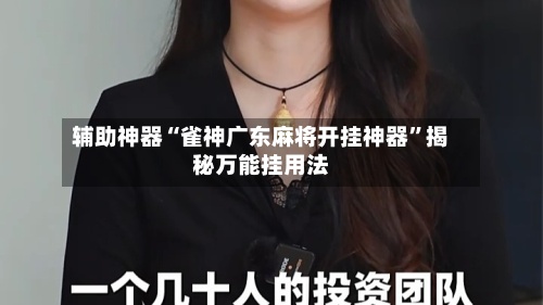 辅助神器“雀神广东麻将开挂神器”揭秘万能挂用法-第2张图片
