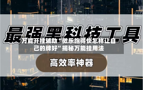 万能开挂辅助“微乐跑得快怎样让自己的牌好”揭秘万能挂用法-第1张图片