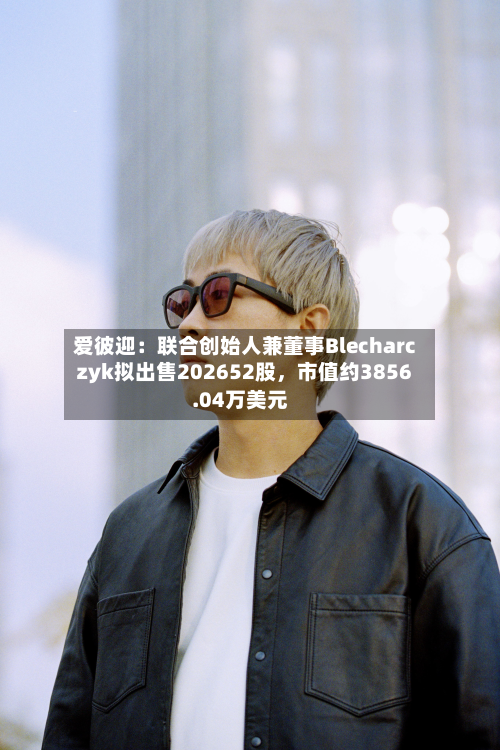 爱彼迎：联合创始人兼董事Blecharczyk拟出售202652股，市值约3856.04万美元-第2张图片