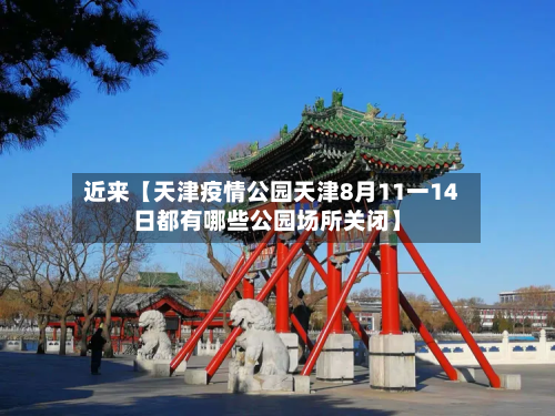 近来【天津疫情公园天津8月11一14日都有哪些公园场所关闭】-第1张图片
