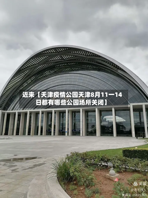 近来【天津疫情公园天津8月11一14日都有哪些公园场所关闭】-第2张图片