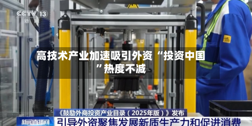 高技术产业加速吸引外资 “投资中国”热度不减-第3张图片