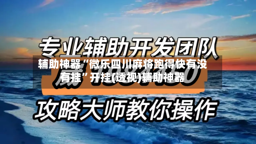 辅助神器“微乐四川麻将跑得快有没有挂	”开挂(透视)辅助神器-第1张图片