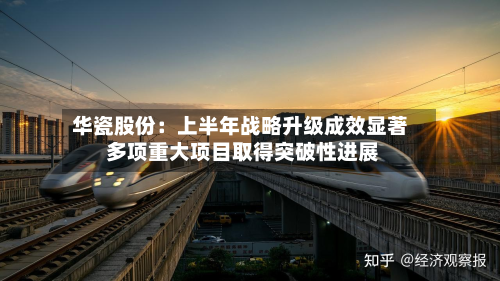 华瓷股份：上半年战略升级成效显著 多项重大项目取得突破性进展-第1张图片