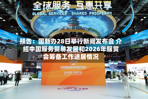 预告：国新办28日举行新闻发布会 介绍中国服务贸易发展和2026年服贸会筹备工作进展情况-第1张图片