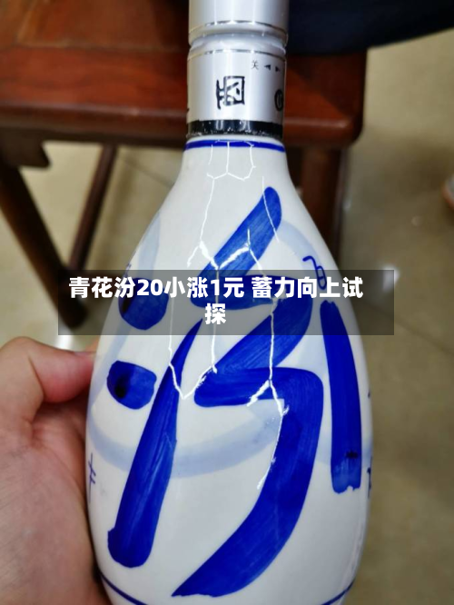 青花汾20小涨1元 蓄力向上试探-第1张图片