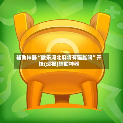 辅助神器“微乐河北麻将有猫腻吗”开挂(透视)辅助神器-第1张图片