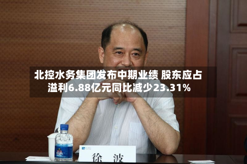 北控水务集团发布中期业绩 股东应占溢利6.88亿元同比减少23.31%-第1张图片