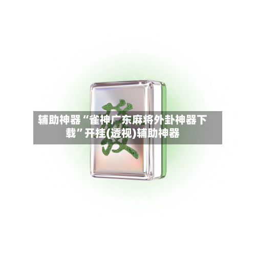 辅助神器“雀神广东麻将外卦神器下载	”开挂(透视)辅助神器-第2张图片