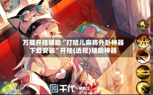万能开挂辅助“打哈儿麻将外卦神器下载安装”开挂(透视)辅助神器-第1张图片