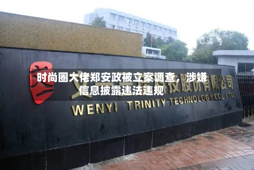 时尚圈大佬郑安政被立案调查，涉嫌信息披露违法违规-第3张图片